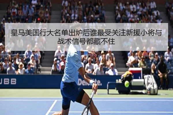 皇马美国行大名单出炉后谁最受关注新援小将与战术信号都藏不住